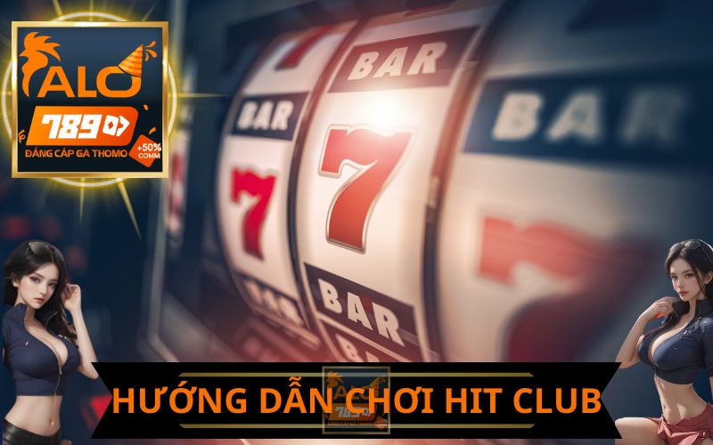 HƯỚNG DẪN CHƠI GAME NỔ HŨ HIT CLUB TRÊN ALO789
